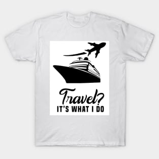 Travel? It’s what I do T-Shirt